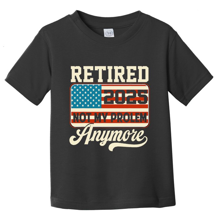 American Flag Retired 2025 Not My Problem Anymore Toddler T-Shirt