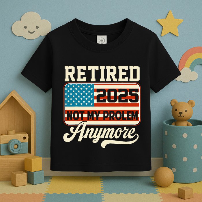 American Flag Retired 2025 Not My Problem Anymore Toddler T-Shirt