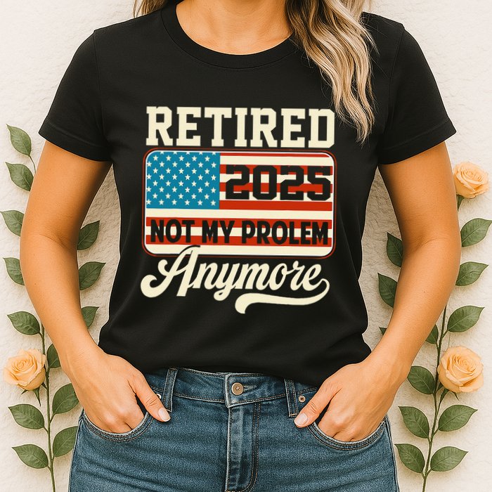 American Flag Retired 2025 Not My Problem Anymore Womens T-Shirt