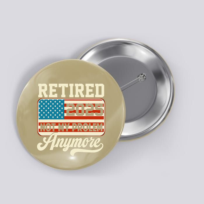 American Flag Retired 2025 Not My Problem Anymore Button