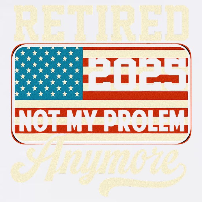 American Flag Retired 2025 Not My Problem Anymore Garment-Dyed Sweatshirt