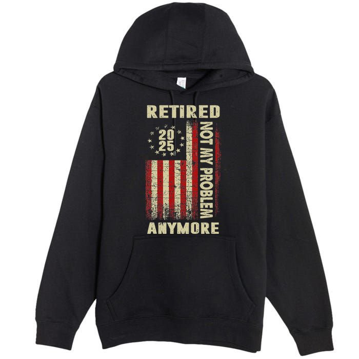 American Flag Retired 2025 Not My Problem Anymore Premium Pullover Hoodie