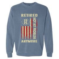 American Flag Retired 2025 Not My Problem Anymore Garment-Dyed Sweatshirt