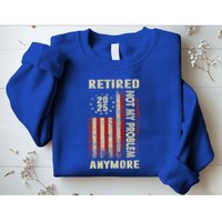 American Flag Retired 2025 Not My Problem Anymore Sweatshirt