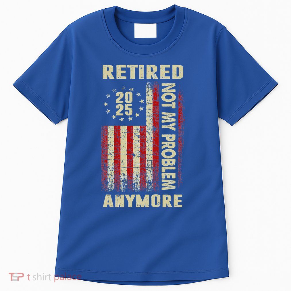 American Flag Retired 2025 Not My Problem Anymore Tall T-Shirt