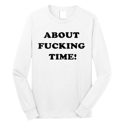 About Fucking Time Joke Long Sleeve Shirt