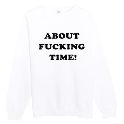 About Fucking Time Joke Premium Crewneck Sweatshirt