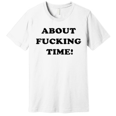 About Fucking Time Joke Premium T-Shirt