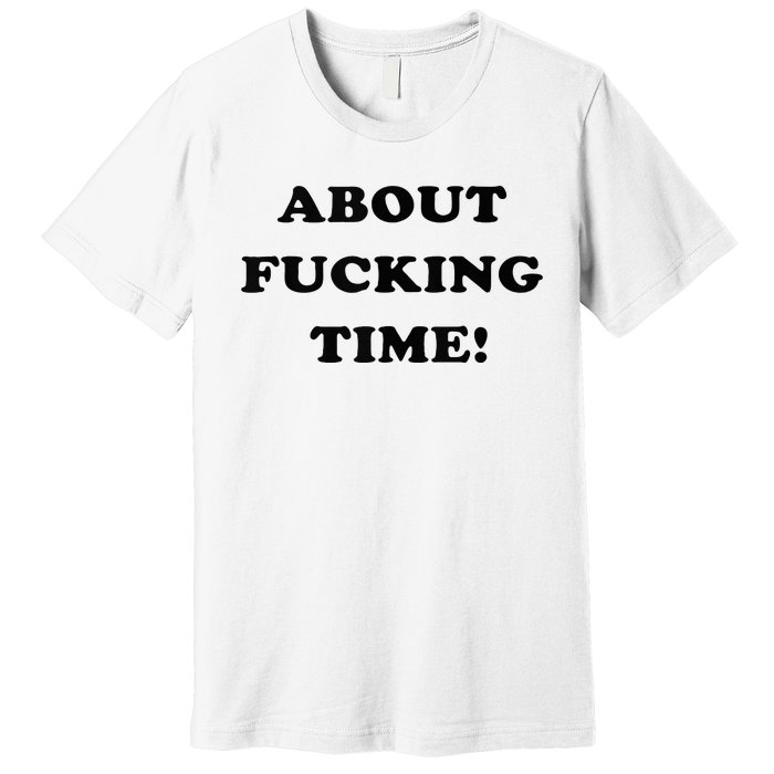 About Fucking Time Joke Premium T-Shirt