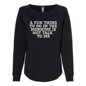 A Fun Thing To Do In The Morning Is Not Talk To Me Womens California Wash Sweatshirt