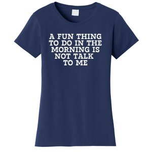 A Fun Thing To Do In The Morning Is Not Talk To Me Women's T-Shirt