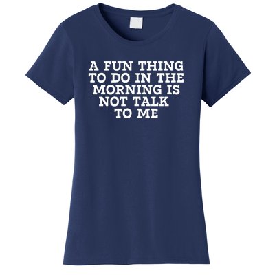 A Fun Thing To Do In The Morning Is Not Talk To Me Women's T-Shirt