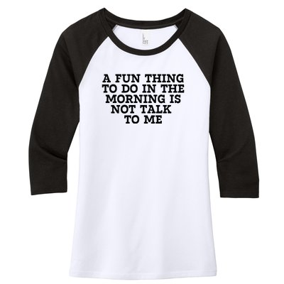 A Fun Thing To Do In The Morning Is Not Talk To Me Women's Tri-Blend 3/4-Sleeve Raglan Shirt