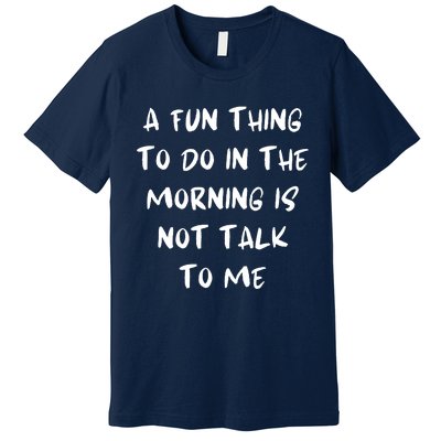 A Fun Thing To Do In The Morning Is Not Talk To Me Premium T-Shirt