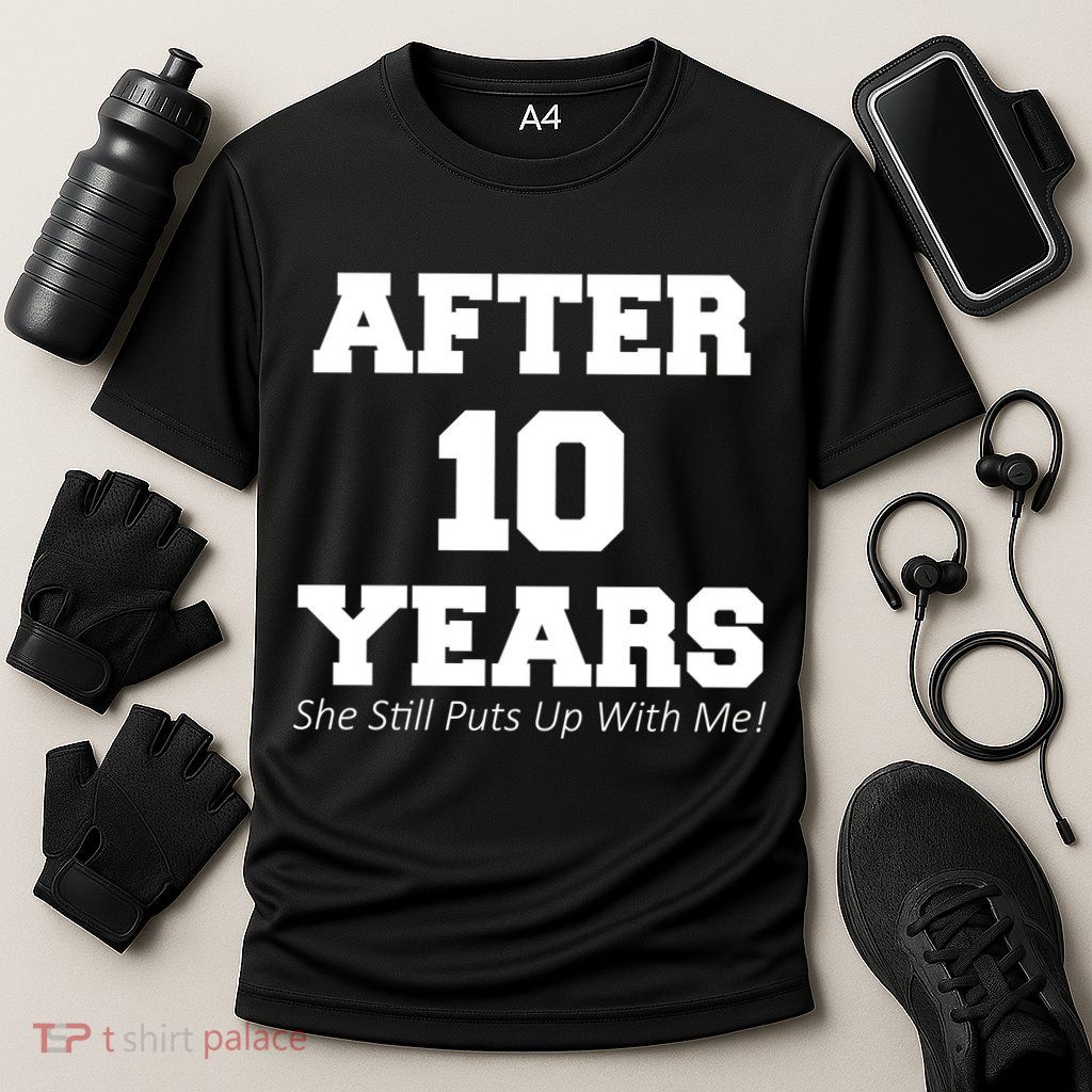 After 10 Years She Still Puts Up With Me! Anniversary Performance Shirt