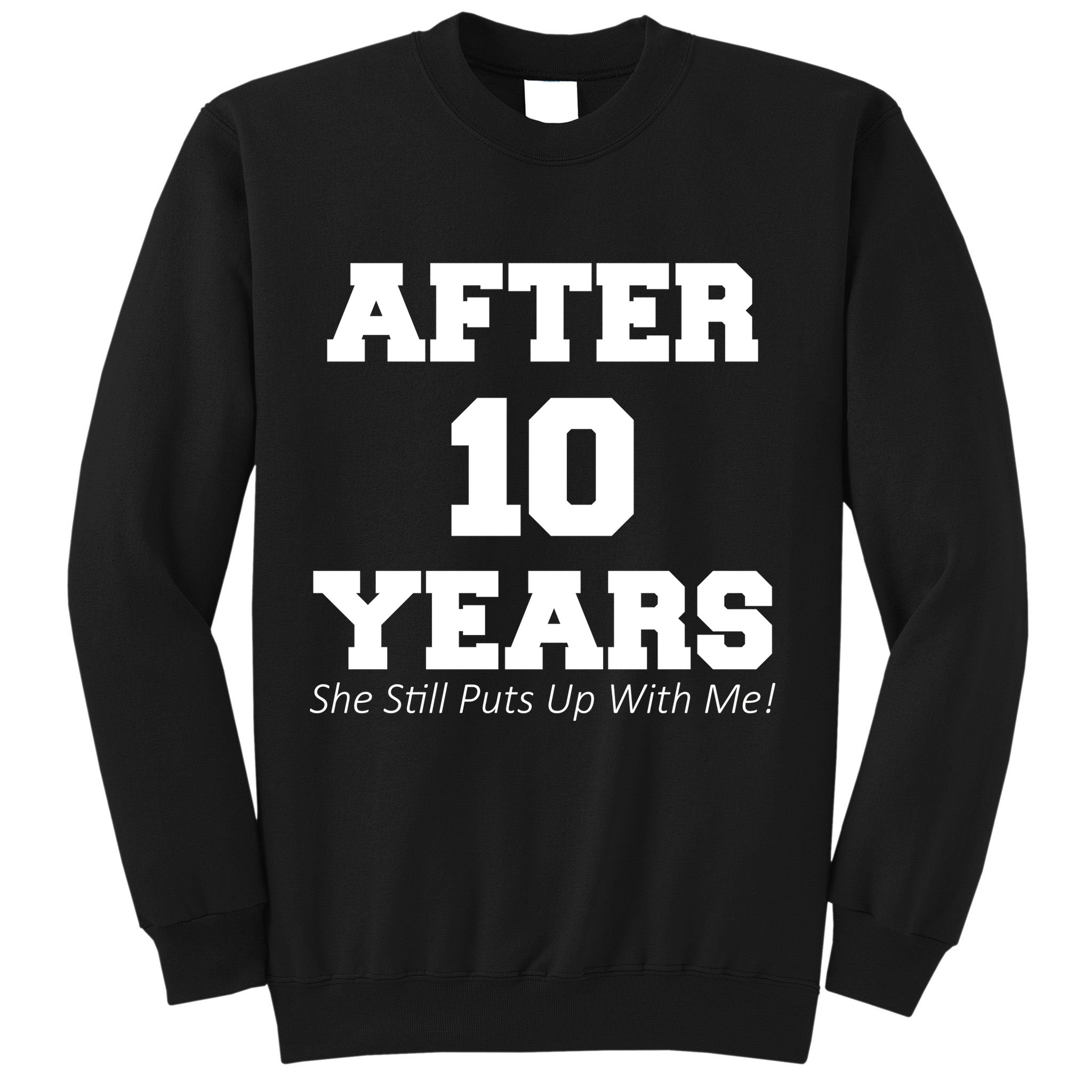 After 10 Years She Still Puts Up With Me! Anniversary Sweatshirt