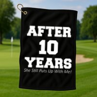 After 10 Years She Still Puts Up With Me! Anniversary Golf Towel