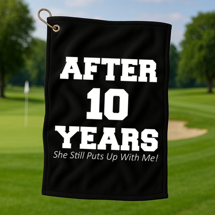 After 10 Years She Still Puts Up With Me! Anniversary Golf Towel
