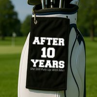 After 10 Years She Still Puts Up With Me! Anniversary Golf Towel