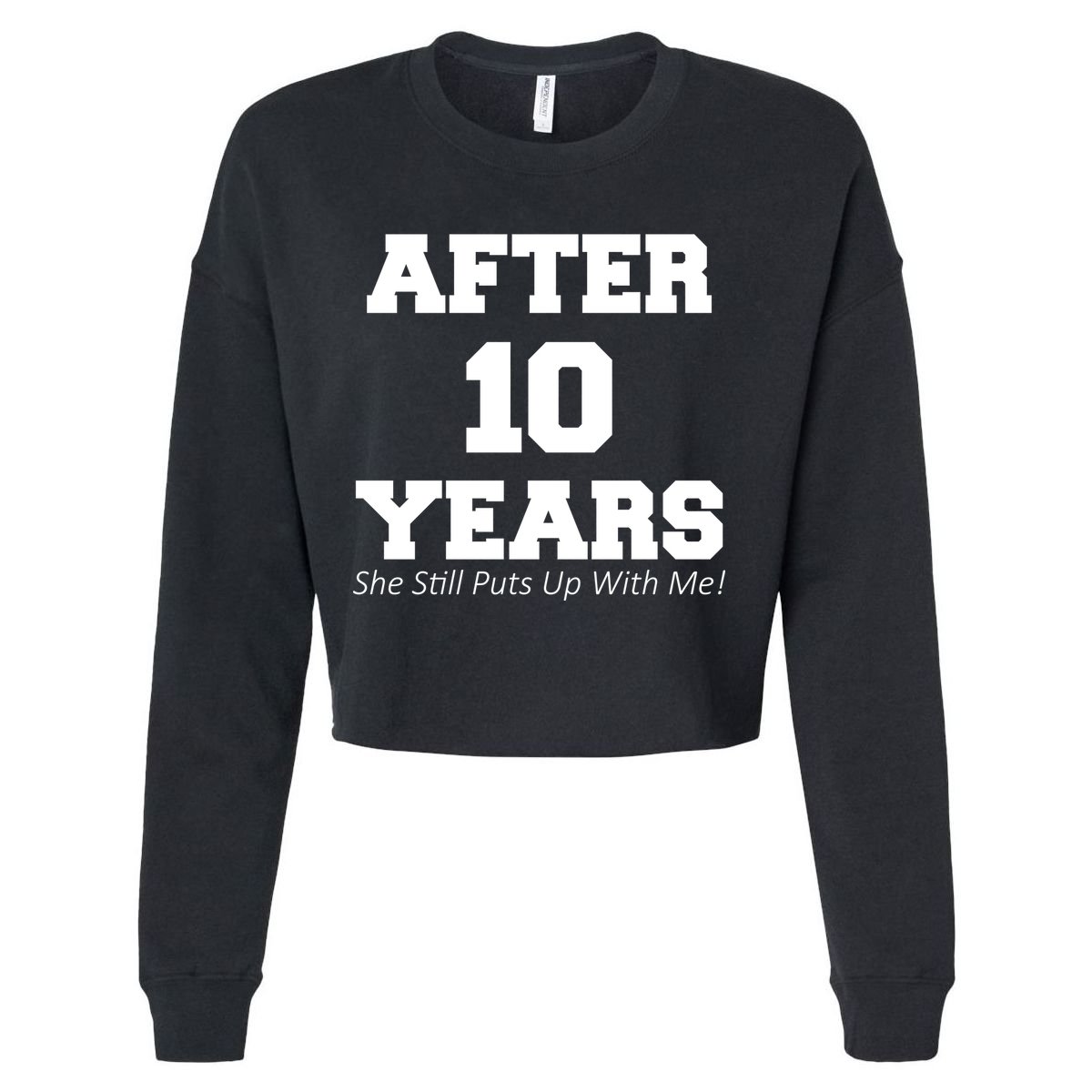 After 10 Years She Still Puts Up With Me! Anniversary Cropped Pullover Crew