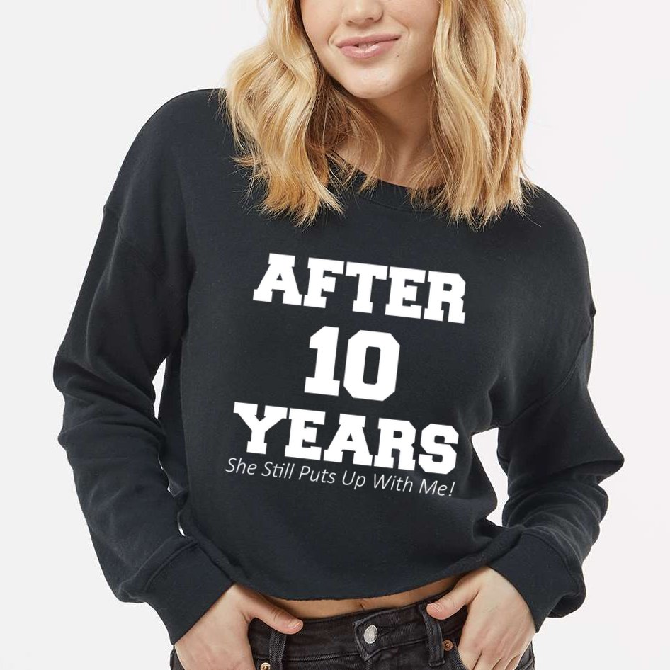 After 10 Years She Still Puts Up With Me! Anniversary Cropped Pullover Crew