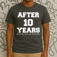 After 10 Years She Still Puts Up With Me! Anniversary T-Shirt