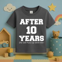 After 10 Years She Still Puts Up With Me! Anniversary Toddler T-Shirt