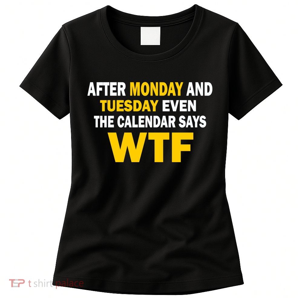After Monday and Tuesday WTF Womens T-Shirt