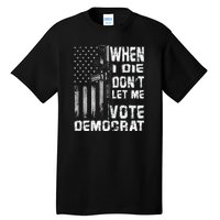 America Flag When I Die Dont Let Me Vote Democrat Anti Joe Biden Tall T-Shirt