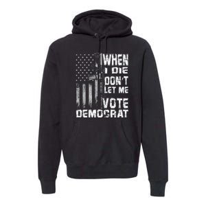 America Flag When I Die Dont Let Me Vote Democrat Anti Joe Biden Premium Hoodie