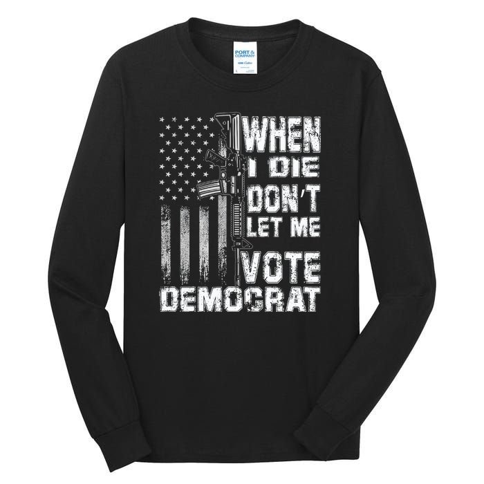 America Flag When I Die Dont Let Me Vote Democrat Anti Joe Biden Tall Long Sleeve T-Shirt