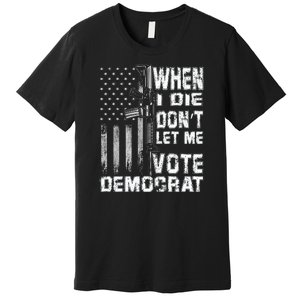 America Flag When I Die Dont Let Me Vote Democrat Anti Joe Biden Premium T-Shirt