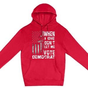 America Flag When I Die Dont Let Me Vote Democrat Anti Joe Biden Premium Pullover Hoodie