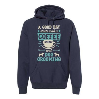 A Good Day Starts With Coffee And Dog Grooming Pet Groomer Premium Hoodie