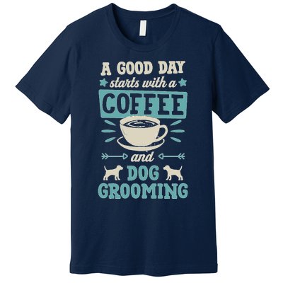 A Good Day Starts With Coffee And Dog Grooming Pet Groomer Premium T-Shirt