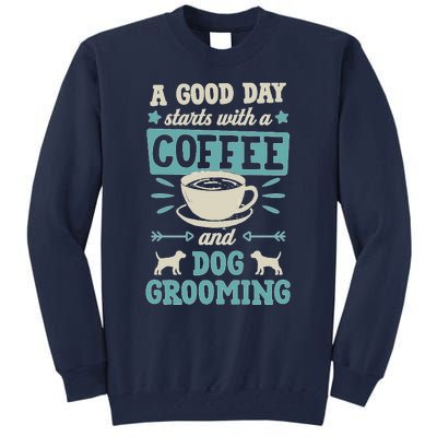 A Good Day Starts With Coffee And Dog Grooming Pet Groomer Tall Sweatshirt