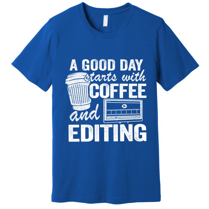 A Good Day Starts With Coffee And Editing Editor Filmmaker Funny Gift Premium T-Shirt