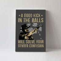 A Good Kick In The Balls Will Solve Your Gender Confusion Canvas