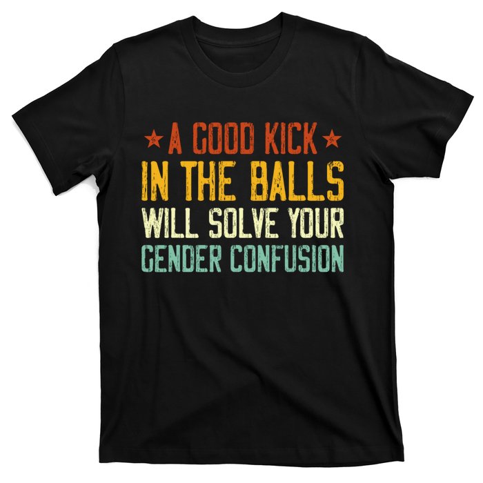 A Good Kick In The Balls Will Solve Your Gender Confusion T-Shirt