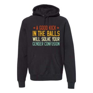 A Good Kick In The Balls Will Solve Your Gender Confusion Premium Hoodie