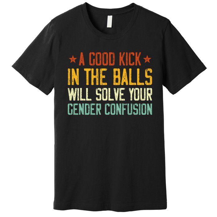 A Good Kick In The Balls Will Solve Your Gender Confusion Premium T-Shirt