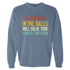 A Good Kick In The Balls Will Solve Your Gender Confusion Garment-Dyed Sweatshirt