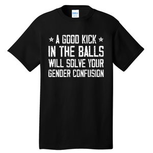 A Good Kick In The Balls Will Solve Your Gender Confusion Tall T-Shirt