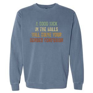 A Good Kick In The Balls Will Solve Your Gender Confusion Garment-Dyed Sweatshirt