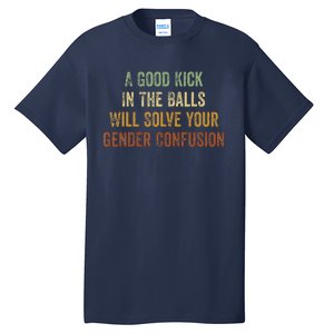 A Good Kick In The Balls Will Solve Your Gender Confusion Tall T-Shirt