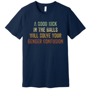 A Good Kick In The Balls Will Solve Your Gender Confusion Premium T-Shirt