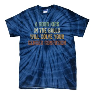 A Good Kick In The Balls Will Solve Your Gender Confusion Tie-Dye T-Shirt