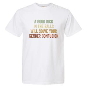 A Good Kick In The Balls Will Solve Your Gender Confusion Garment-Dyed Heavyweight T-Shirt