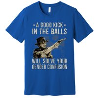 A Good Kick In The Balls Will Solve Your Gender Confusion Premium T-Shirt