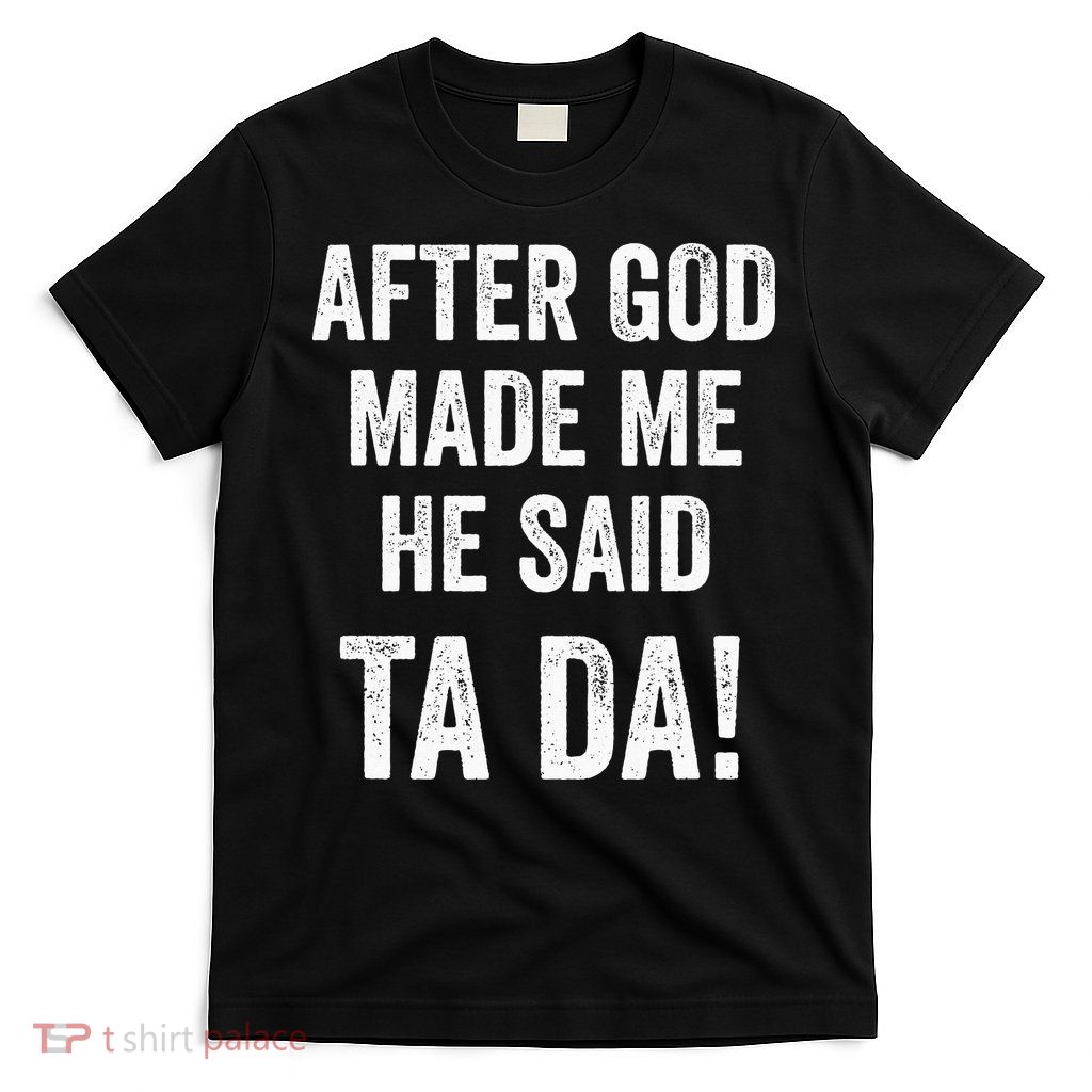 After God Made Me He Said Ta Da Funny Christian Humor T-Shirt